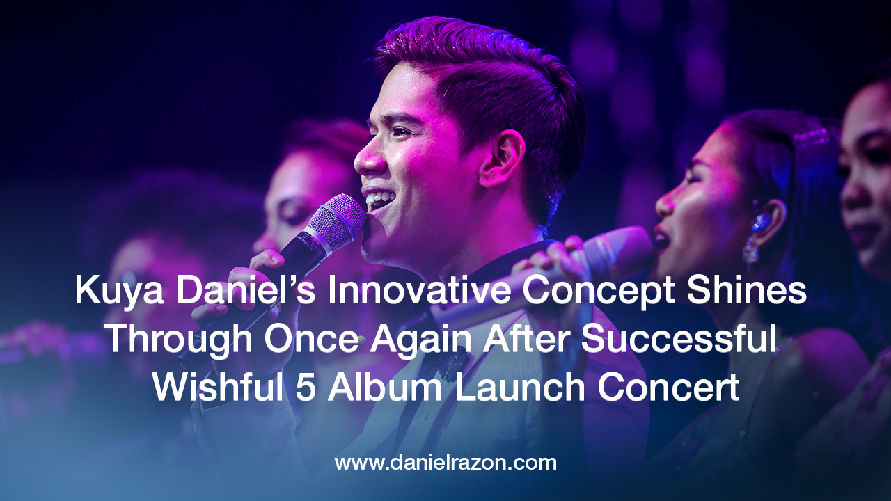 Kuya Daniel’s Innovative Concept Shines Through Once Again After Successful Wishful 5 Album Launch Concert